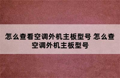 怎么查看空调外机主板型号 怎么查空调外机主板型号